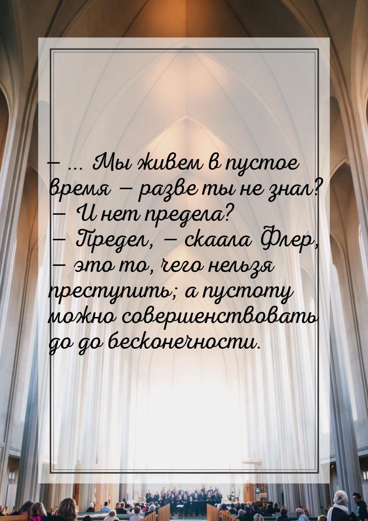 — ... Мы живем в пустое время — разве ты не знал?  — И нет предела?  — Предел, — скаала Фл