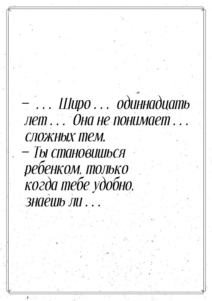 — … Широ… одиннадцать лет… Она не понимает… сложных тем. — Ты становишься ребенком, только