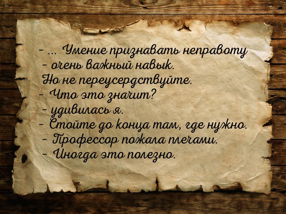 – ... Умение признавать неправоту – очень важный навык. Но не переусердствуйте. – Что это 