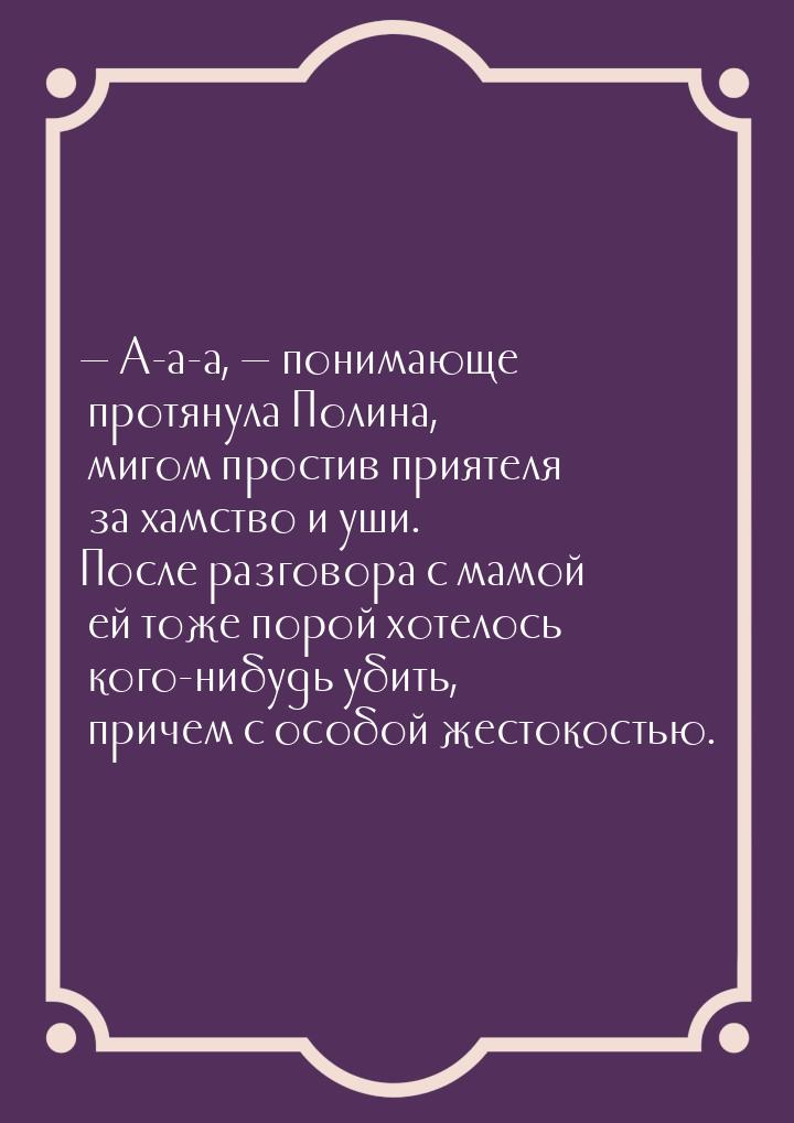 — А-а-а, — понимающе протянула Полина, мигом простив приятеля за хамство и уши. После разг