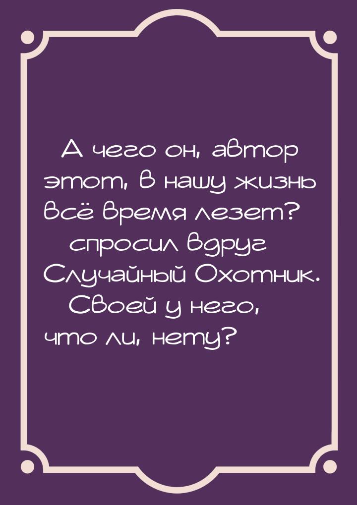 – А чего он, автор этот, в нашу жизнь всё время лезет? – спросил вдруг Случайный Охотник. 