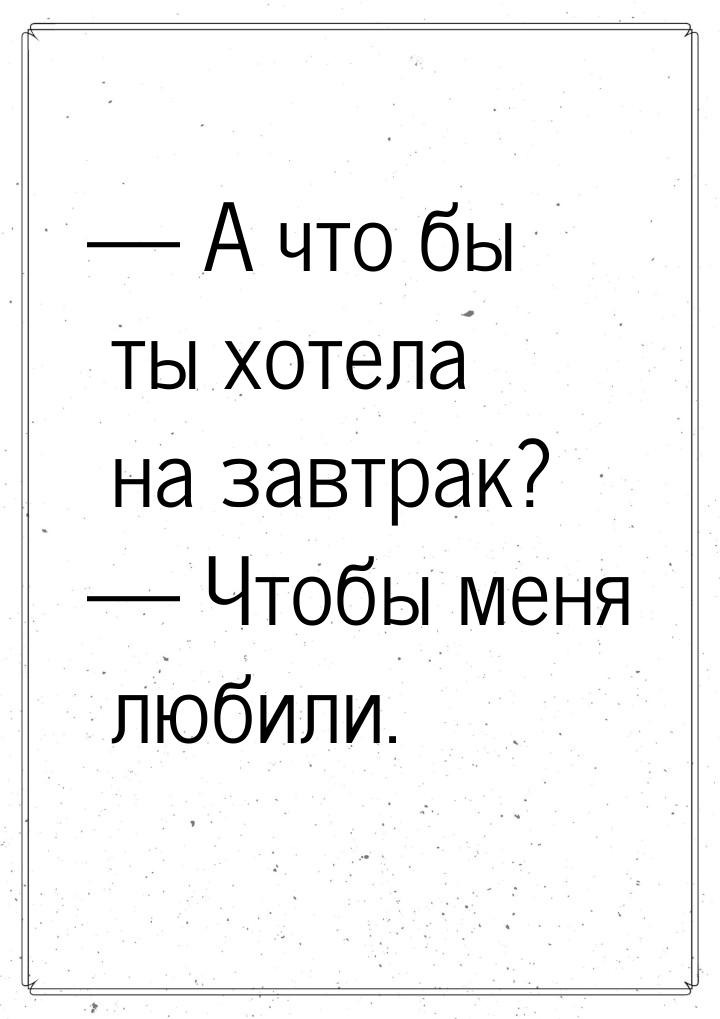 — А что бы ты хотела на завтрак? — Чтобы меня любили.