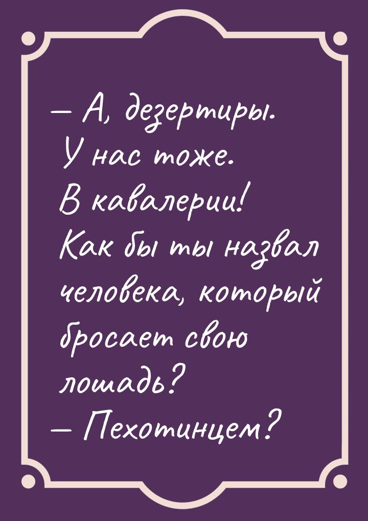 — А, дезертиры. У нас тоже. В кавалерии! Как бы ты назвал человека, который бросает свою л