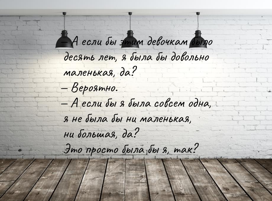 — А если бы этим девочкам было десять лет, я была бы довольно маленькая, да?  Вероя