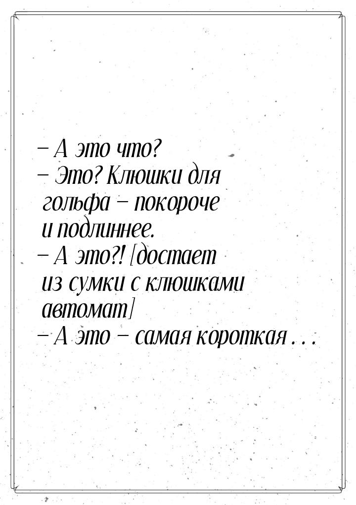 — А это что? — Это? Клюшки для гольфа — покороче и подлиннее. — А это?! [достает из сумки 