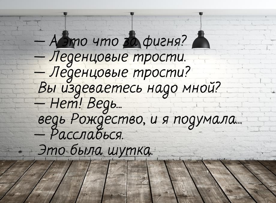 — А это что за фигня? — Леденцовые трости. — Леденцовые трости? Вы издеваетесь надо мной? 