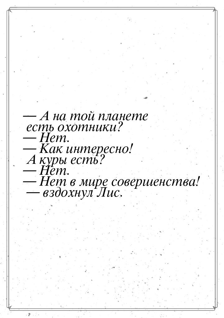 — А на той планете есть охотники? — Нет. — Как интересно! А куры есть? — Нет. — Нет в мире