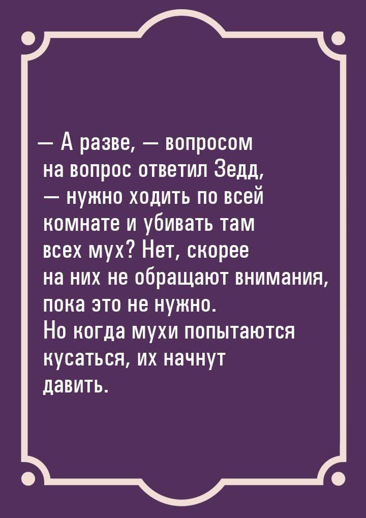 — A paзвe, — вoпpocoм нa вoпpoc oтвeтил Зeдд, — нyжнo xoдить пo вceй кoмнaтe и yбивaть тaм