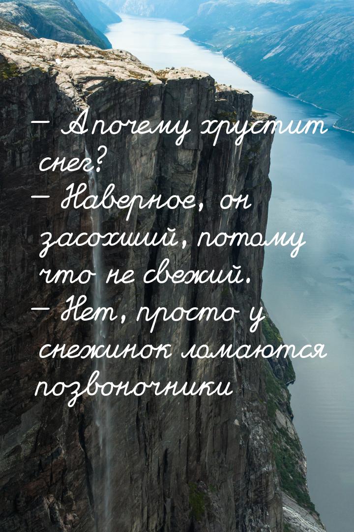 — А почему хрустит снег? — Наверное, он засохший, потому что не свежий. — Нет, просто у сн