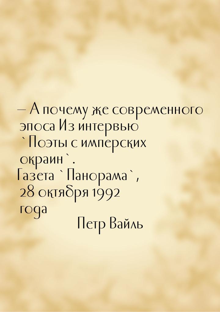 — А почему же современного эпоса Из интервью `Поэты с имперских окраин`. Газета `Панорама`