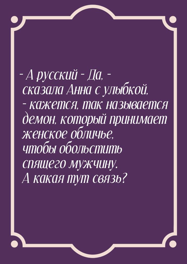 – А русский – Да, – сказала Анна с улыбкой, – кажется, так называется демон, который прини