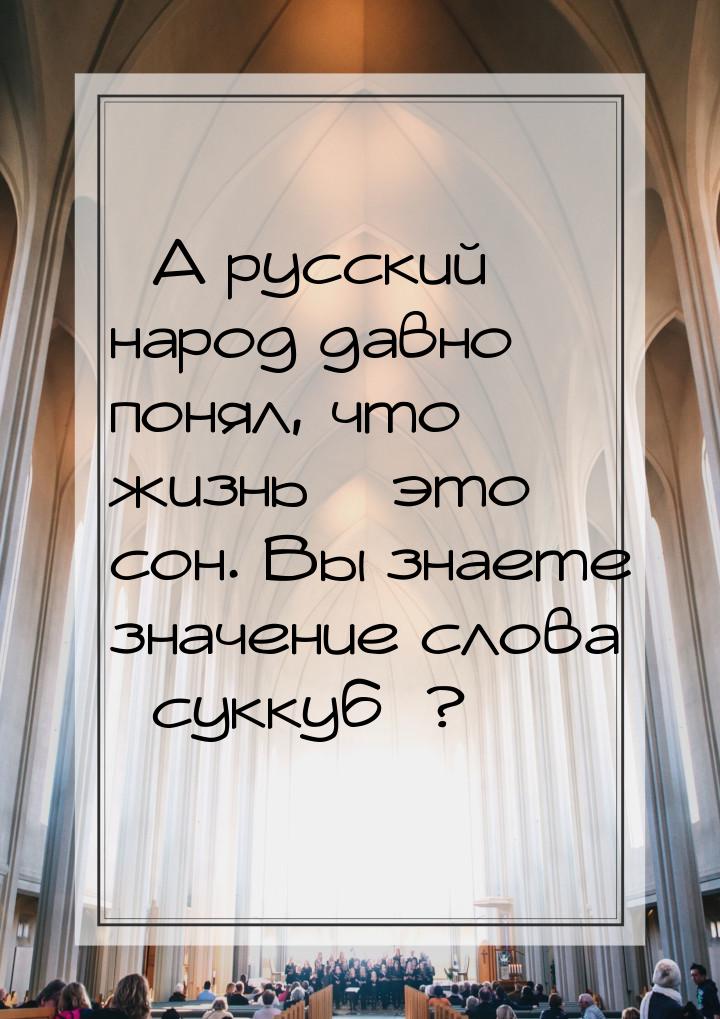 – А русский народ давно понял, что жизнь – это сон. Вы знаете значение слова «суккуб»?