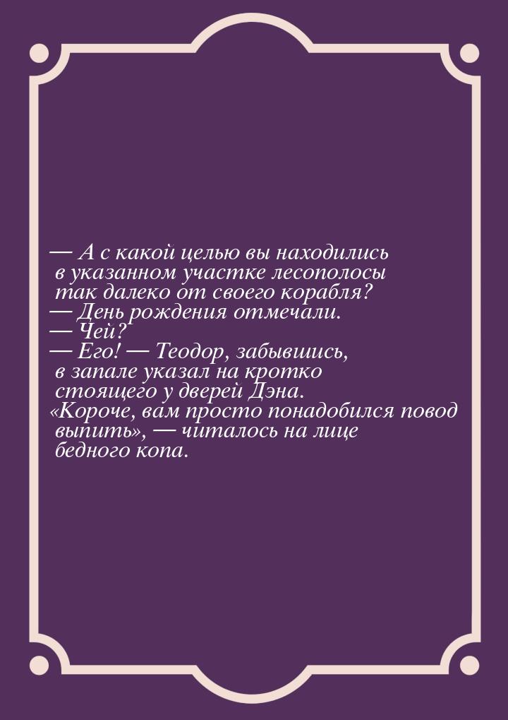 — А с какой целью вы находились в указанном участке лесополосы так далеко от своего корабл