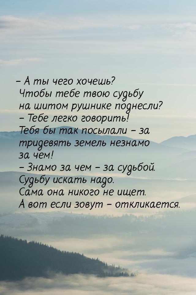 – А ты чего хочешь? Чтобы тебе твою судьбу на шитом рушнике поднесли?  – Тебе легко говори