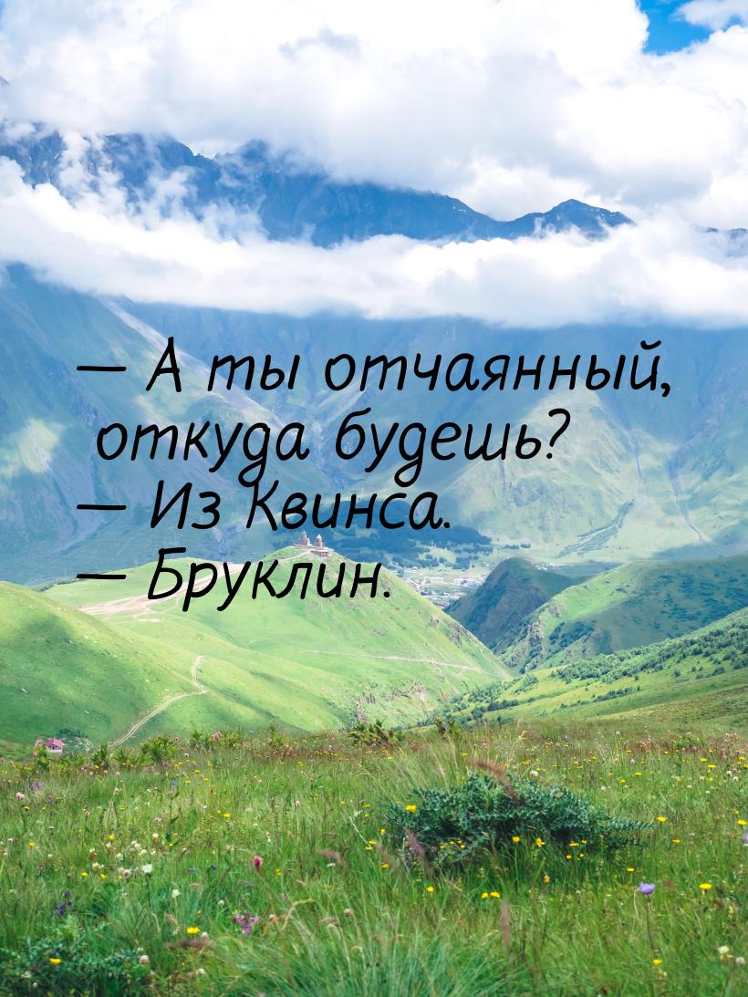 — А ты отчаянный, откуда будешь? — Из Квинса. — Бруклин.