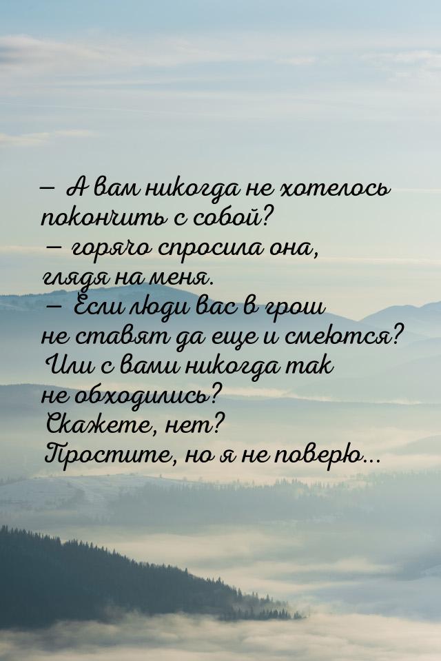 — А вам никогда не хотелось покончить с собой? — горячо спросила она, глядя на меня. — Есл