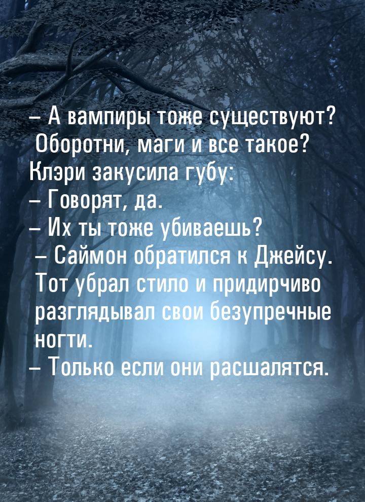 – А вампиры тоже существуют? Оборотни, маги и все такое? Клэри закусила губу: – Говорят, д