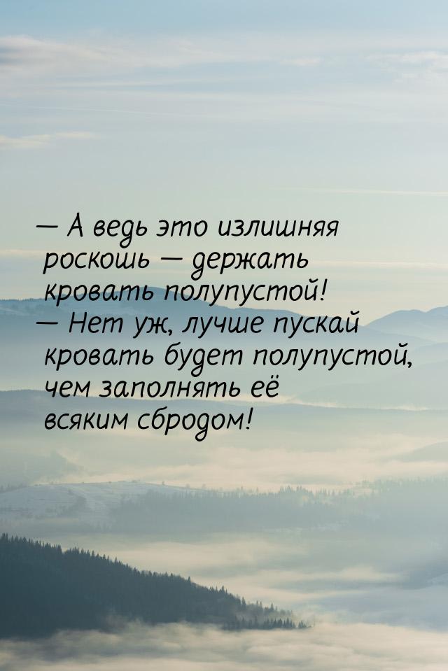 — А ведь это излишняя роскошь — держать кровать полупустой! — Нет уж, лучше пускай кровать