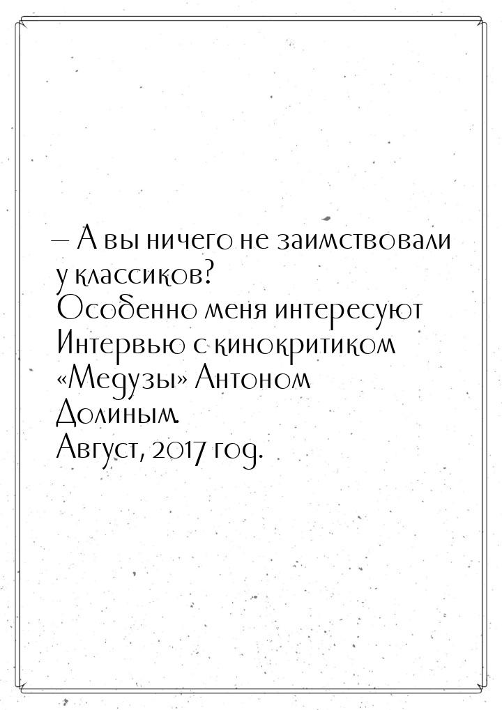 — А вы ничего не заимствовали у классиков? Особенно меня интересуют Интервью с кинокритико