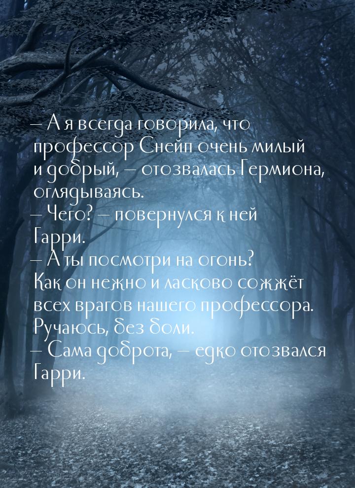 — А я всегда говорила, что профессор Снейп очень милый и добрый, — отозвалась Гермиона, ог