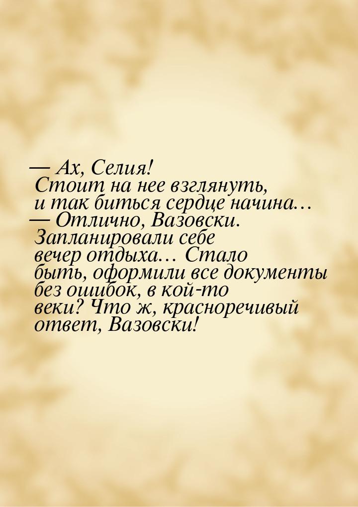 — Ах, Селия! Стоит на нее взглянуть, и так биться сердце начина… — Отлично, Вазовски. Запл