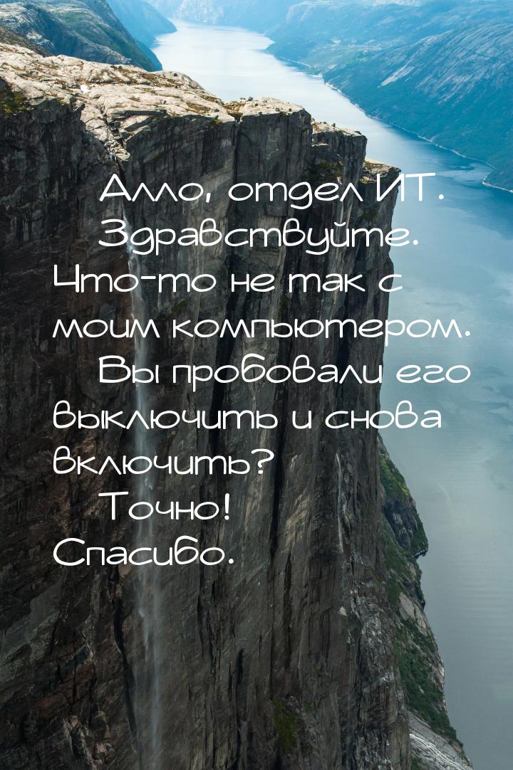 — Алло, отдел ИТ. — Здравствуйте. Что-то не так с моим компьютером. — Вы пробовали его вык