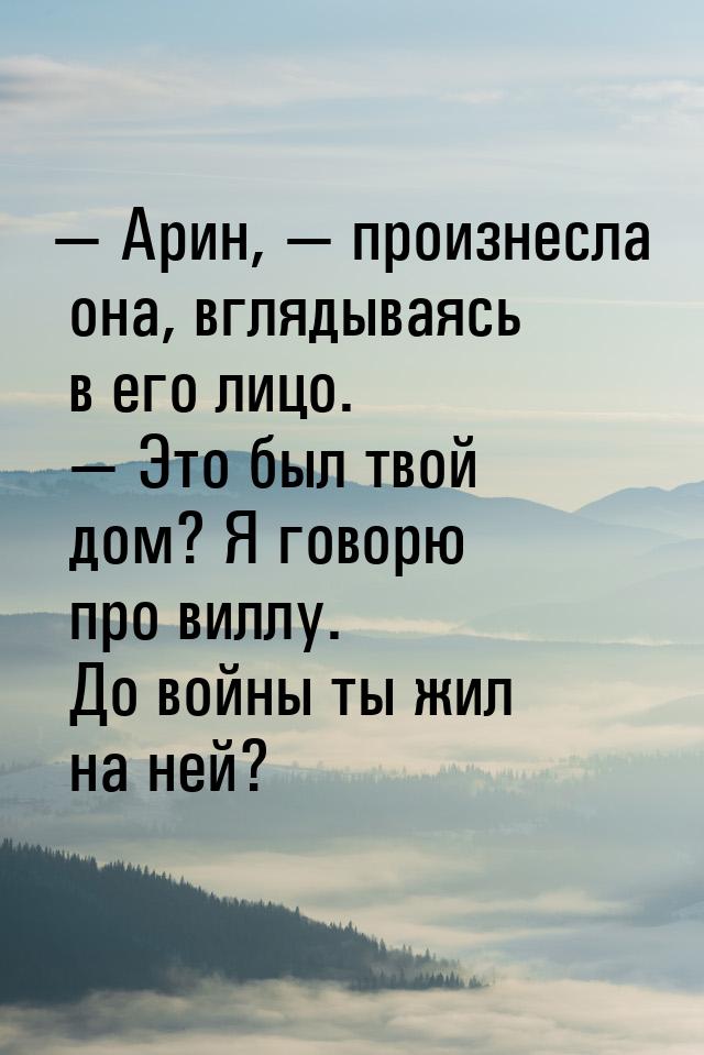 — Арин, — произнесла она, вглядываясь в его лицо. — Это был твой дом? Я говорю про виллу. 