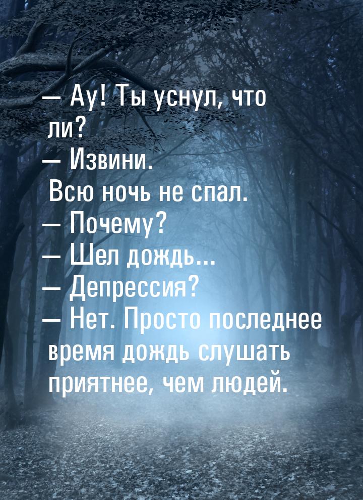 — Ау! Ты уснул, что ли? — Извини. Всю ночь не спал. — Почему? — Шел дождь... — Депрессия? 