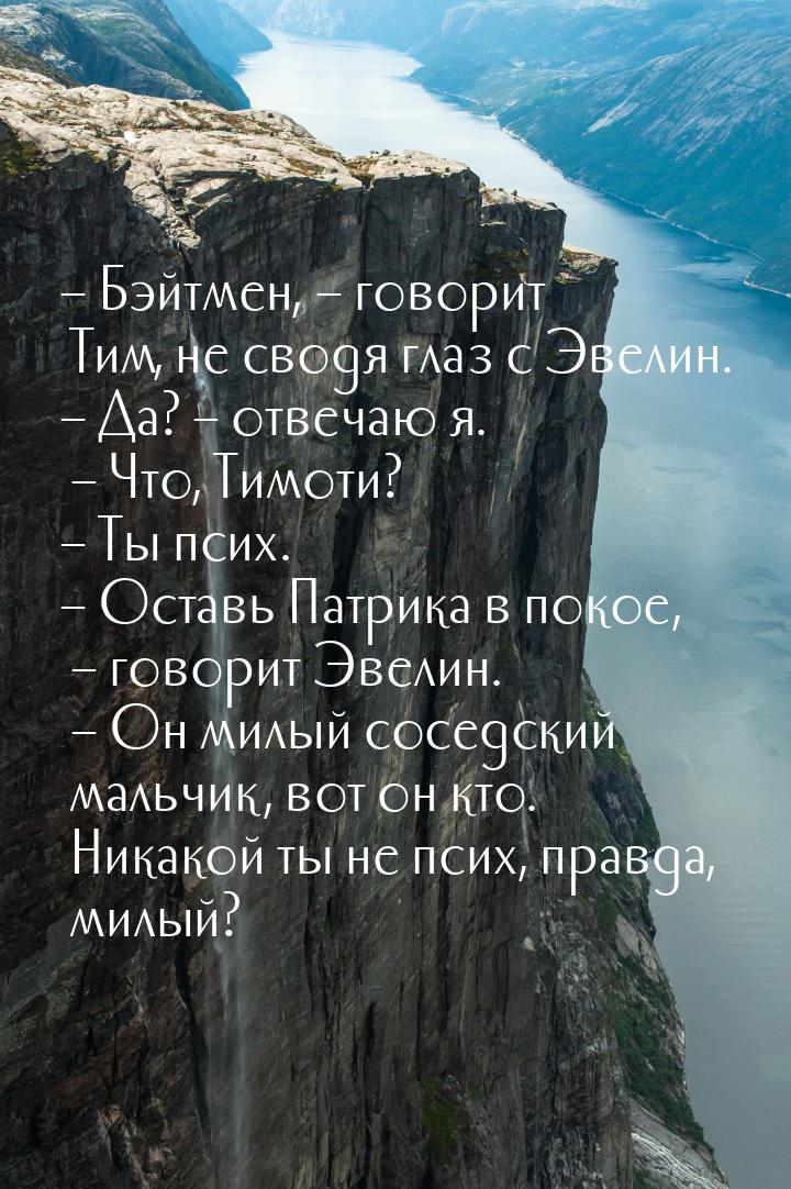 – Бэйтмен, – говорит Тим, не сводя глаз с Эвелин. – Да? – отвечаю я. – Что, Тимоти? – Ты п