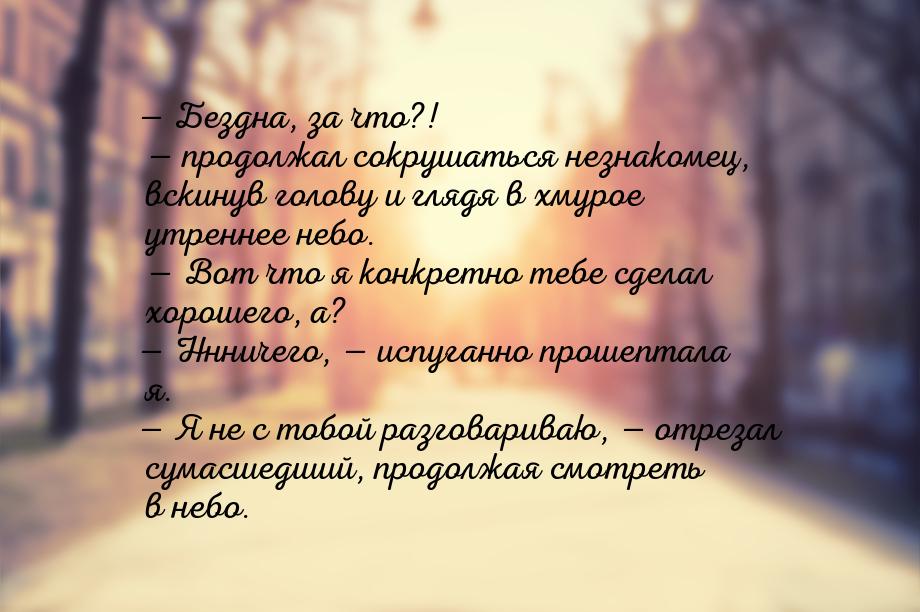 — Бездна, за что?! — продолжал сокрушаться незнакомец, вскинув голову и глядя в хмурое утр