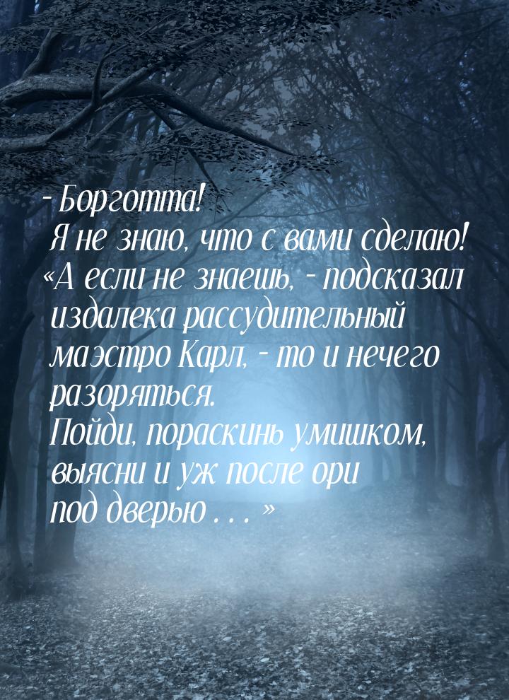 – Борготта! Я не знаю, что с вами сделаю! «А если не знаешь, – подсказал издалека рассудит