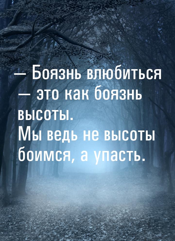 — Боязнь влюбиться  это как боязнь высоты. Мы ведь не высоты боимся, а упасть.