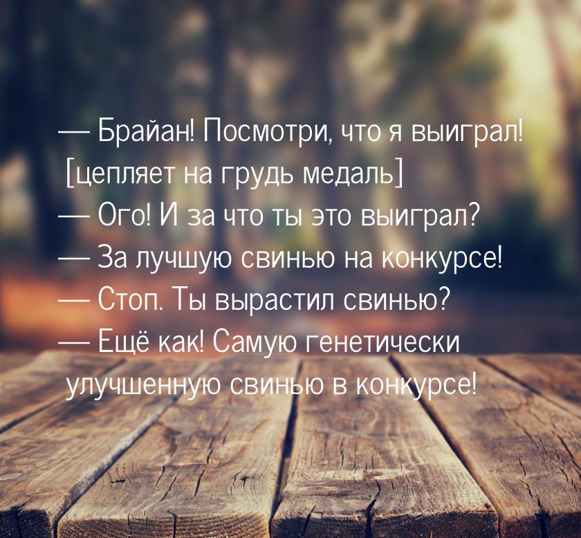 — Брайан! Посмотри, что я выиграл! [цепляет на грудь медаль] — Ого! И за что ты это выигра