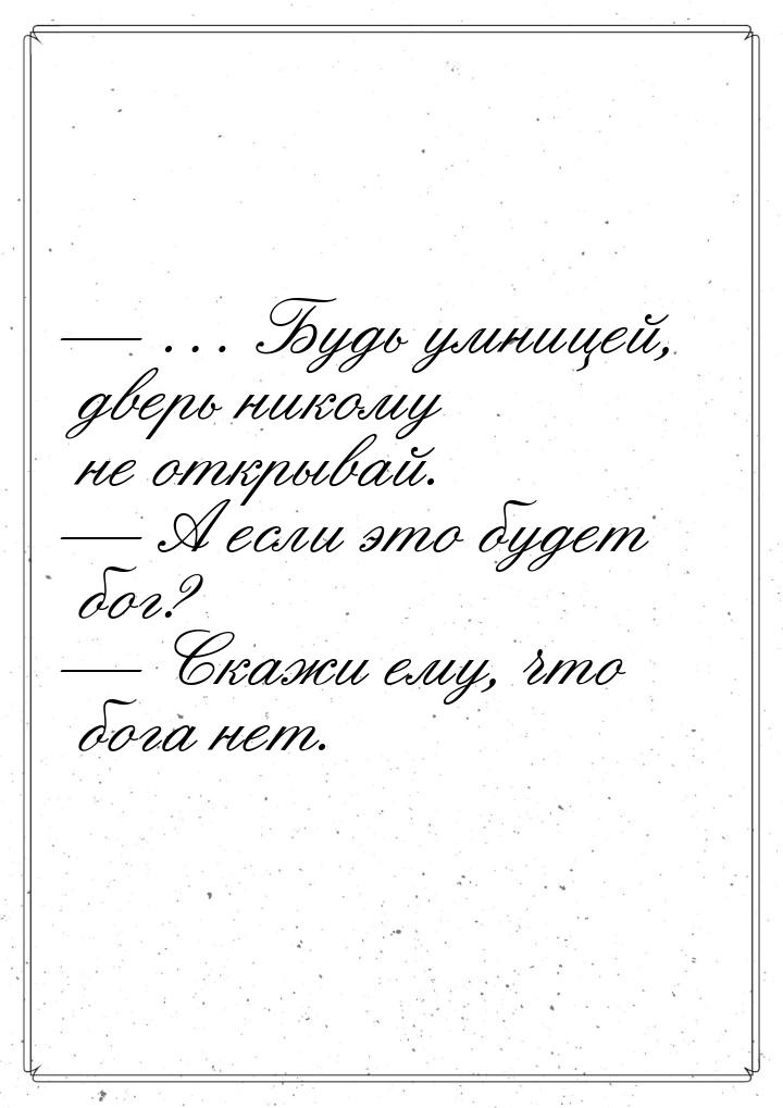  … Будь умницей, дверь никому не открывай.  А если это будет бог?  Ск