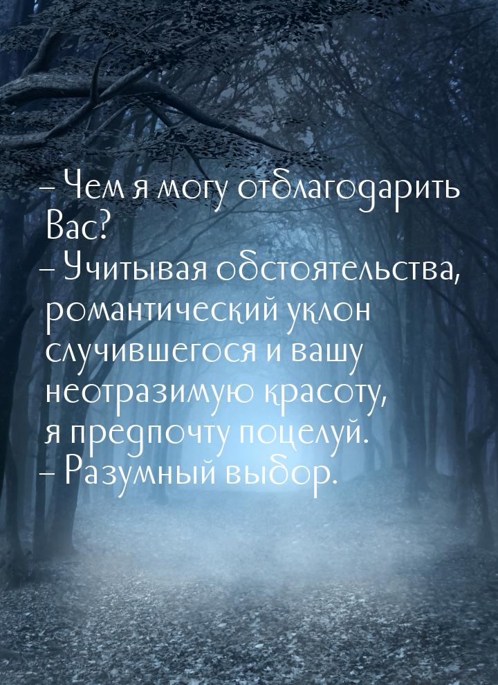 – Чем я могу отблагодарить Вас? – Учитывая обстоятельства, романтический уклон случившегос