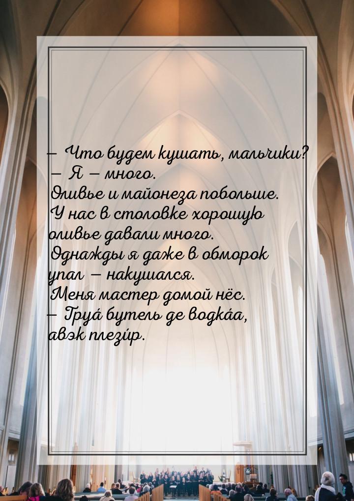 — Что будем кушать, мальчики?  — Я — много. Оливье и майонеза побольше. У нас в столовке х