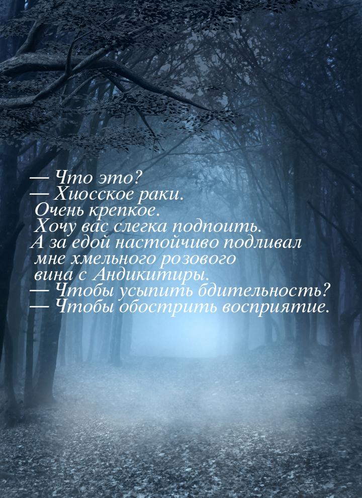 — Что это? — Хиосское раки. Очень крепкое. Хочу вас слегка подпоить. А за едой настойчиво 