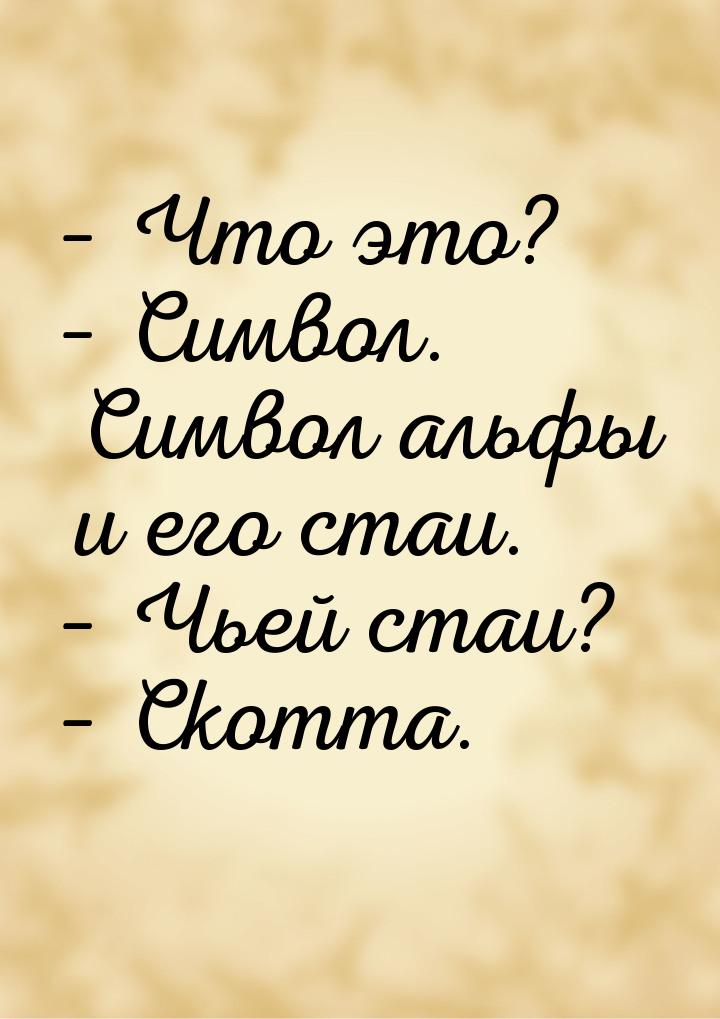 – Что это? – Символ. Символ альфы и его стаи. – Чьей стаи? – Скотта.