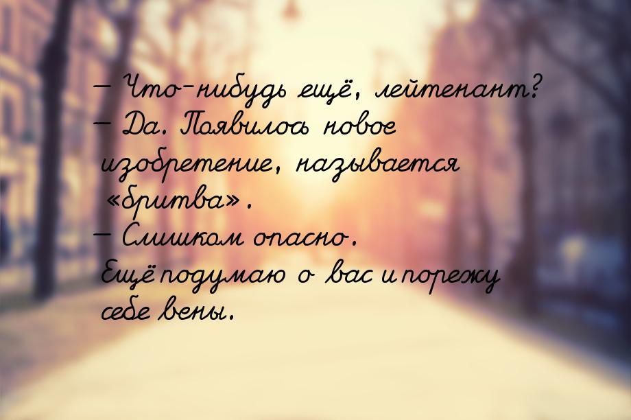 — Что-нибудь ещё, лейтенант? — Да. Появилось новое изобретение, называется бритва&r