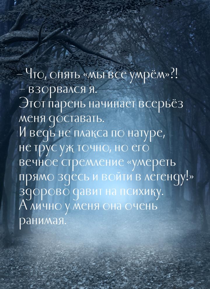 – Что, опять «мы все умрём»?! – взорвался я. Этот парень начинает всерьёз меня доставать. 