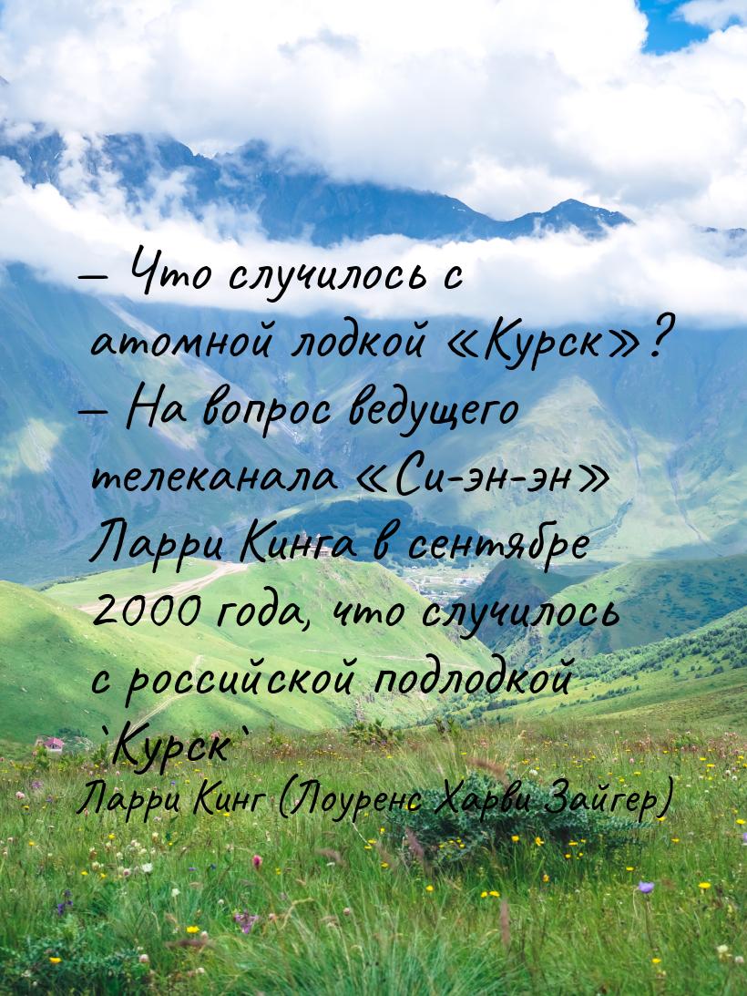 — Что случилось с атомной лодкой «Курск»? — На вопрос ведущего телеканала «Си-эн-эн» Ларри