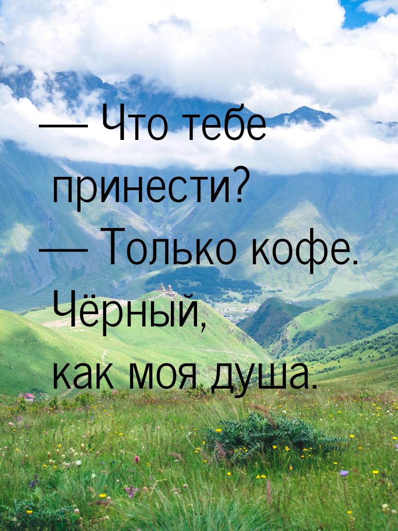 — Что тебе принести? — Только кофе. Чёрный, как моя душа.