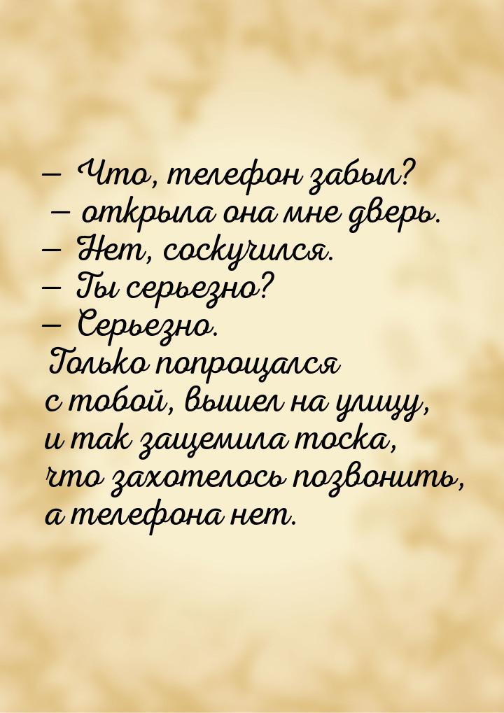 — Что, телефон забыл?  открыла она мне дверь. — Нет, соскучился. — Ты серьезно? — С