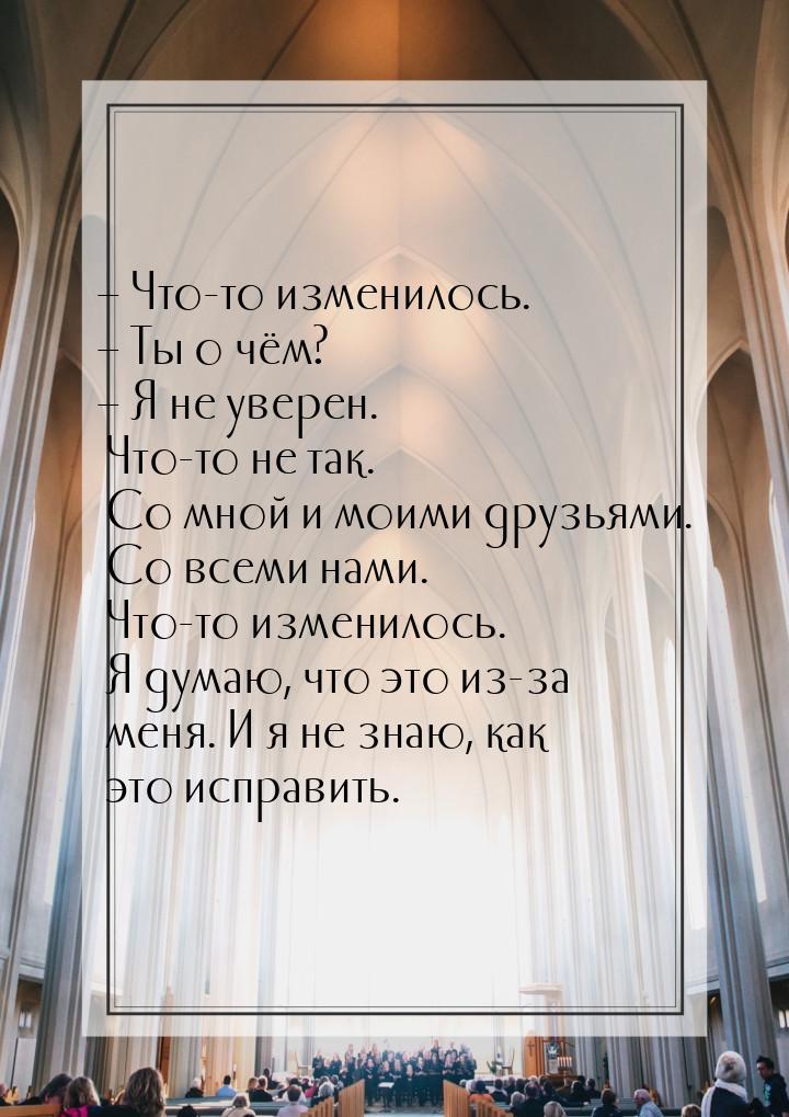 – Что-то изменилось. – Ты о чём? – Я не уверен. Что-то не так. Со мной и моими друзьями. С