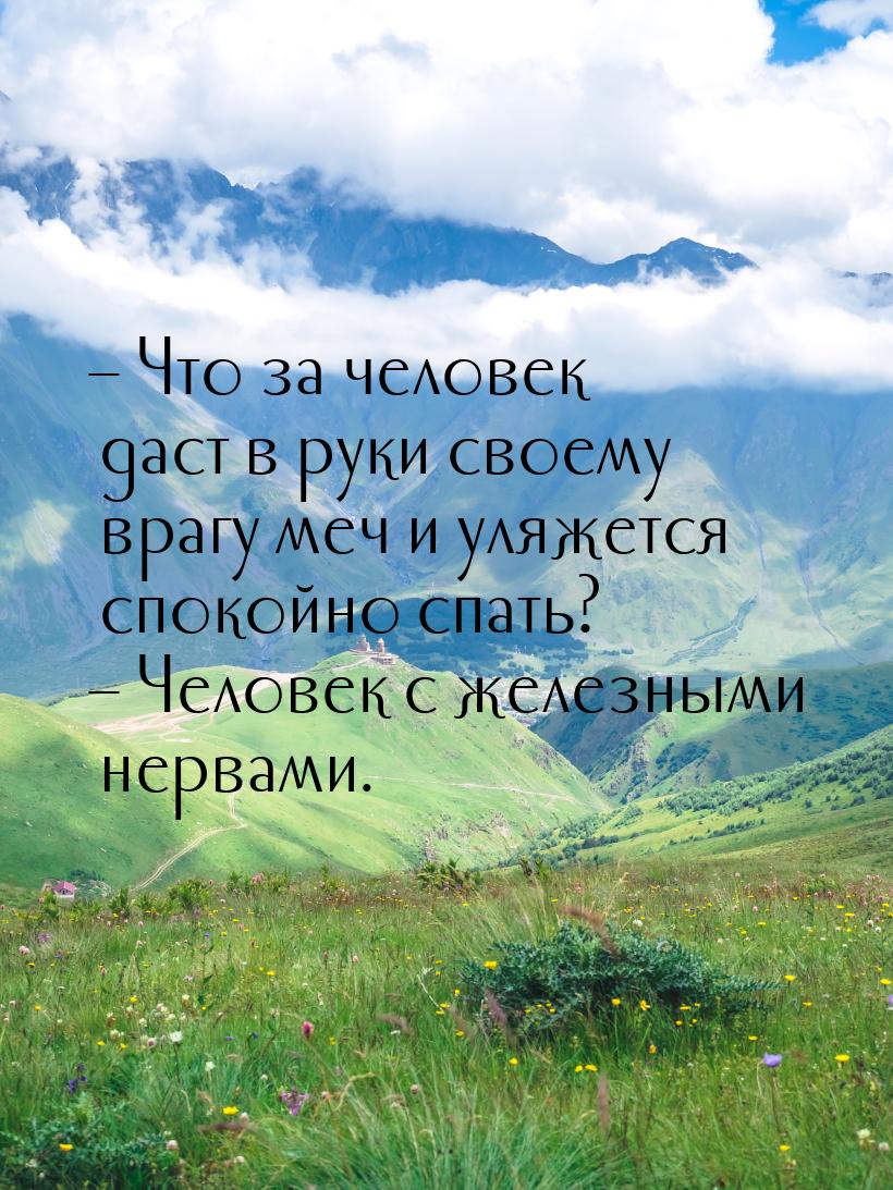 – Что за человек даст в руки своему врагу меч и уляжется спокойно спать? – Человек с желез