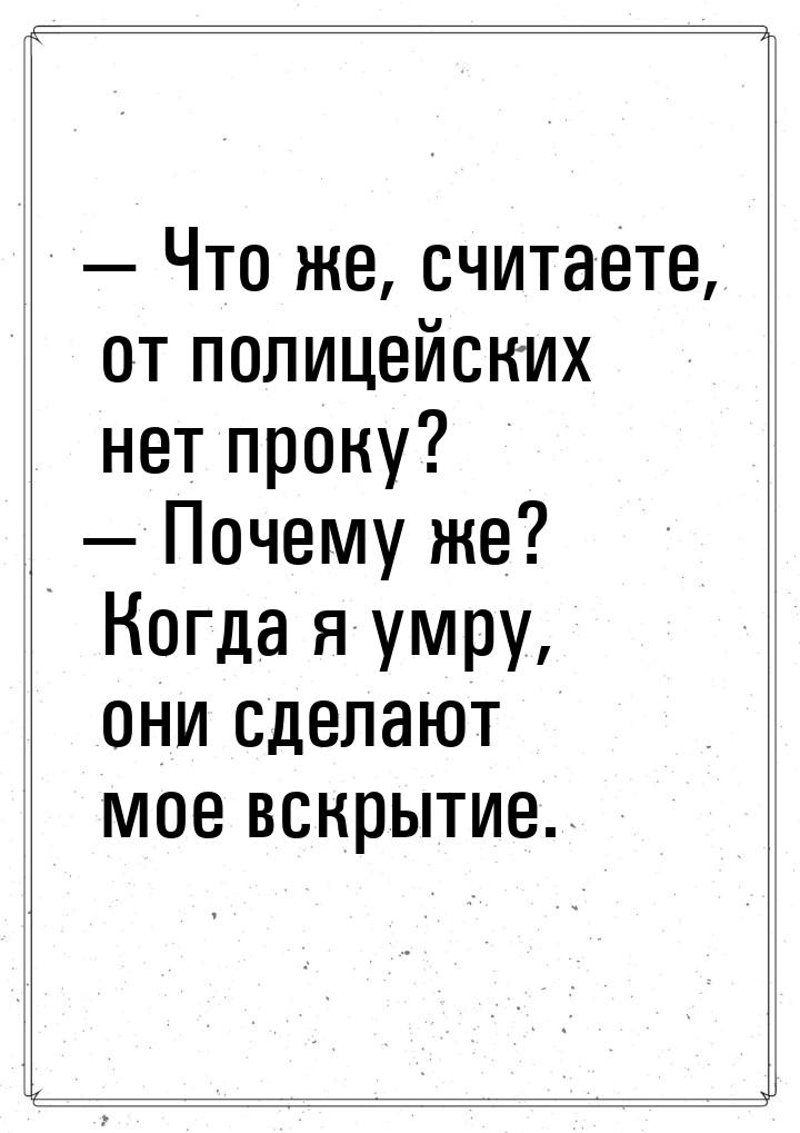 — Что же, считаете, от полицейских нет проку? — Почему же? Когда я умру, они сделают мое в