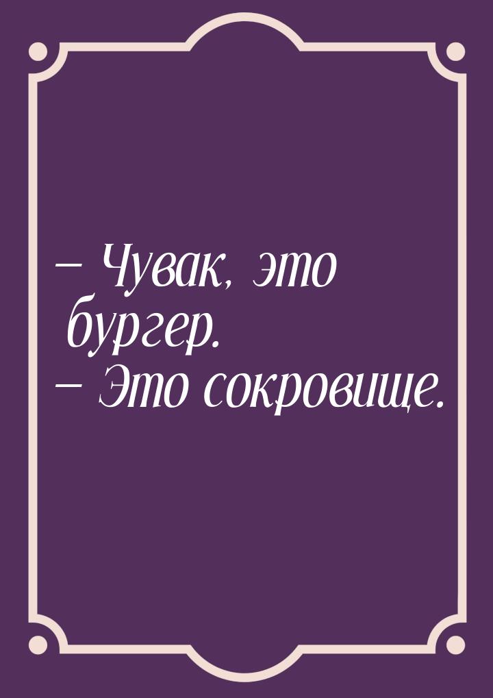 — Чувак, это бургер. — Это сокровище.