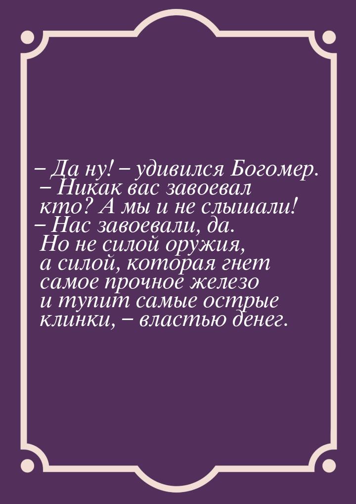 – Да ну! – удивился Богомер. – Никак вас завоевал кто? А мы и не слышали! – Нас завоевали,