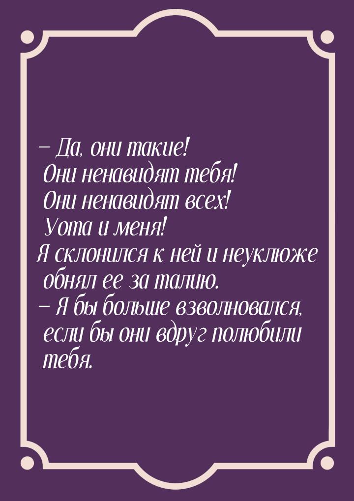 — Да, они такие! Они ненавидят тебя! Они ненавидят всех! Уота и меня! Я склонился к ней и 