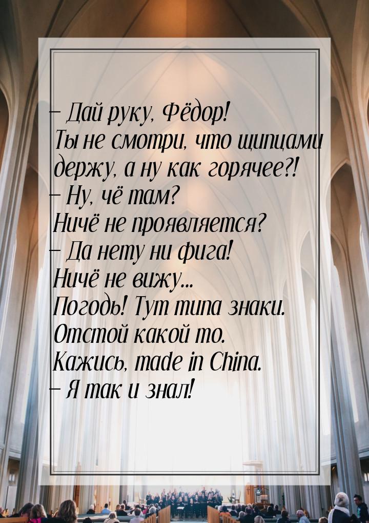 — Дай руку, Фёдор! Ты не смотри, что щипцами держу, а ну как горячее?! — Ну, чё там? Ничё 